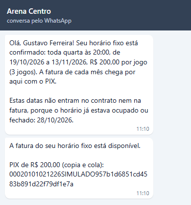 Olá, Gustavo Ferreira! Seu horário fixo está confirmado: toda quarta às 20:00, de 19/10/2026 a 13/11/2026, R$ 200,00 por jogo (3 jogos). A fatura de cada mês chega por aqui com o PIX. Estas datas não entram no contrato nem na fatura, porque o horário já estava ocupado ou fechado: 28/10/2026. Em seguida, A fatura do seu horário fixo está disponível. com o PIX de R$ 200,00 e o código PIX copia e cola.